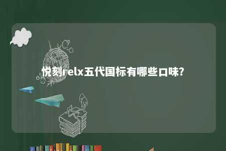 悦刻relx五代国标有哪些口味？ 
